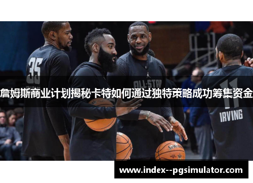 詹姆斯商业计划揭秘卡特如何通过独特策略成功筹集资金