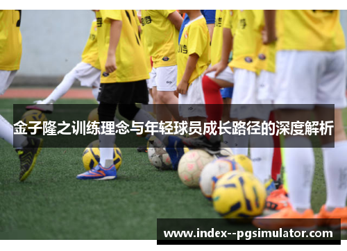 金子隆之训练理念与年轻球员成长路径的深度解析