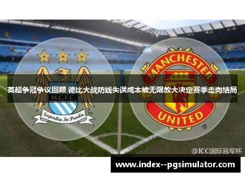 英超争冠争议回顾 德比大战防线失误成本被无限放大决定赛季走向结局