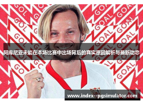 阿库尼亚未能在本场比赛中出场背后的真实原因解析与最新动态