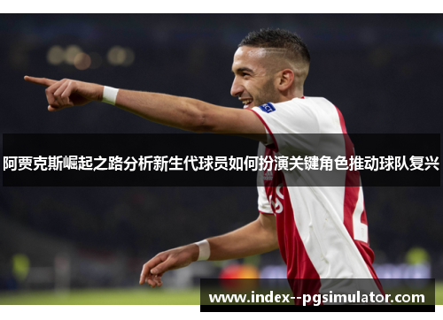 阿贾克斯崛起之路分析新生代球员如何扮演关键角色推动球队复兴