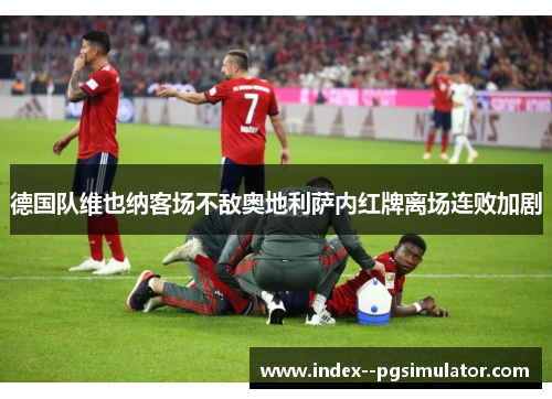 德国队维也纳客场不敌奥地利萨内红牌离场连败加剧