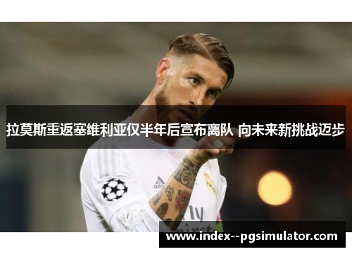 拉莫斯重返塞维利亚仅半年后宣布离队 向未来新挑战迈步