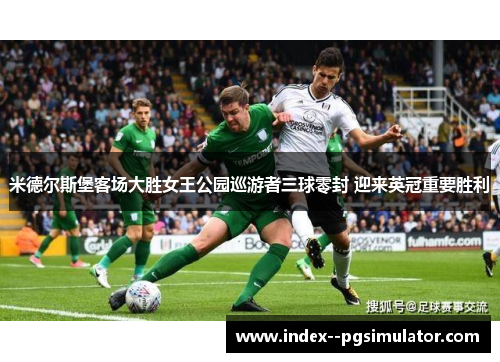 米德尔斯堡客场大胜女王公园巡游者三球零封 迎来英冠重要胜利