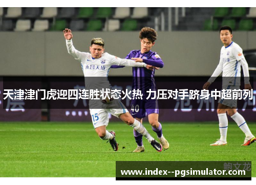 天津津门虎迎四连胜状态火热 力压对手跻身中超前列