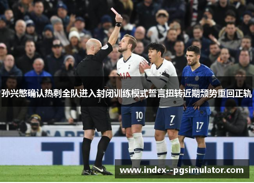 孙兴慜确认热刺全队进入封闭训练模式誓言扭转近期颓势重回正轨