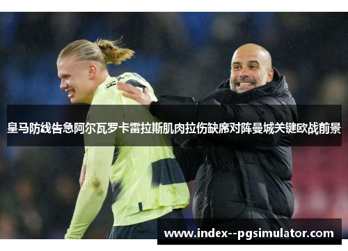 皇马防线告急阿尔瓦罗卡雷拉斯肌肉拉伤缺席对阵曼城关键欧战前景