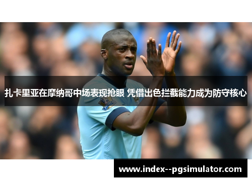 扎卡里亚在摩纳哥中场表现抢眼 凭借出色拦截能力成为防守核心