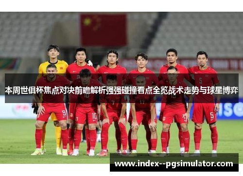 本周世俱杯焦点对决前瞻解析强强碰撞看点全览战术走势与球星博弈