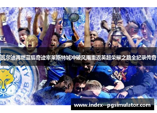 瓦尔迪再燃蓝狐奇迹率莱斯特城冲破风雨重返英超荣耀之路全纪录传奇