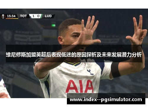 维尼修斯加盟英超后表现低迷的原因探析及未来发展潜力分析