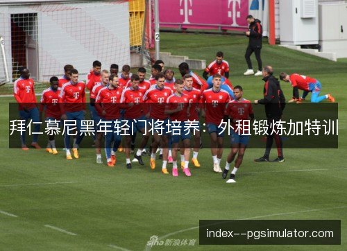 拜仁慕尼黑年轻门将培养：外租锻炼加特训