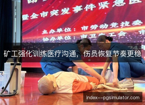 矿工强化训练医疗沟通，伤员恢复节奏更稳