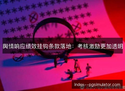 舆情响应绩效挂钩条款落地：考核激励更加透明